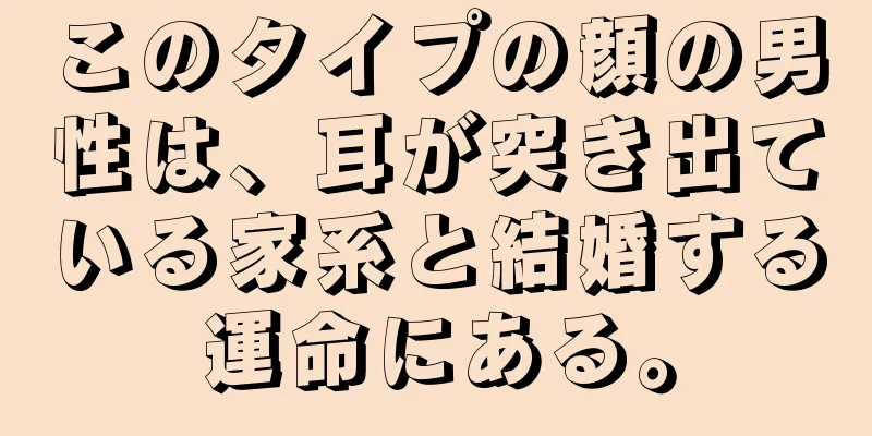 このタイプの顔の男性は、耳が突き出ている家系と結婚する運命にある。