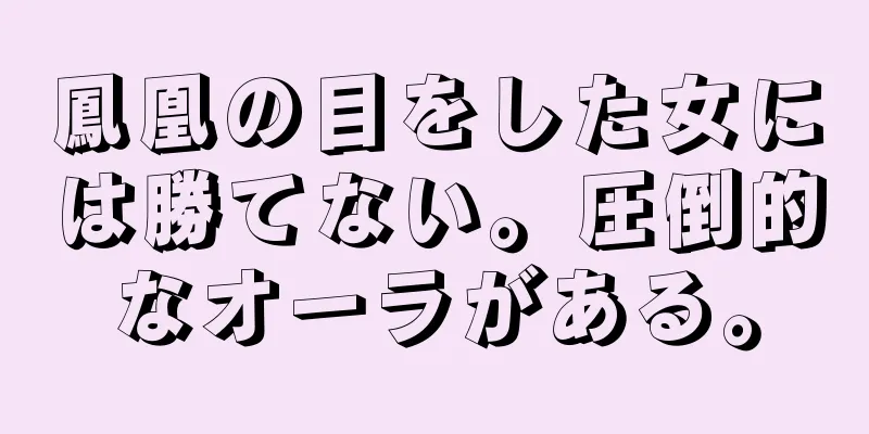 鳳凰の目をした女には勝てない。圧倒的なオーラがある。