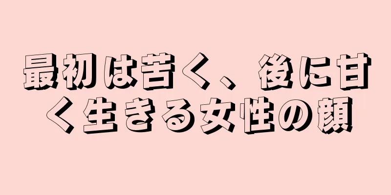 最初は苦く、後に甘く生きる女性の顔