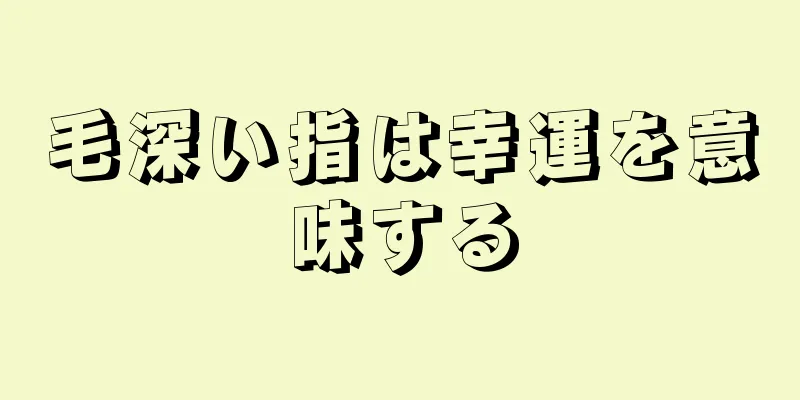 毛深い指は幸運を意味する