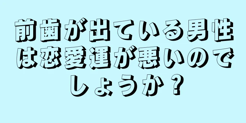 前歯が出ている男性は恋愛運が悪いのでしょうか？