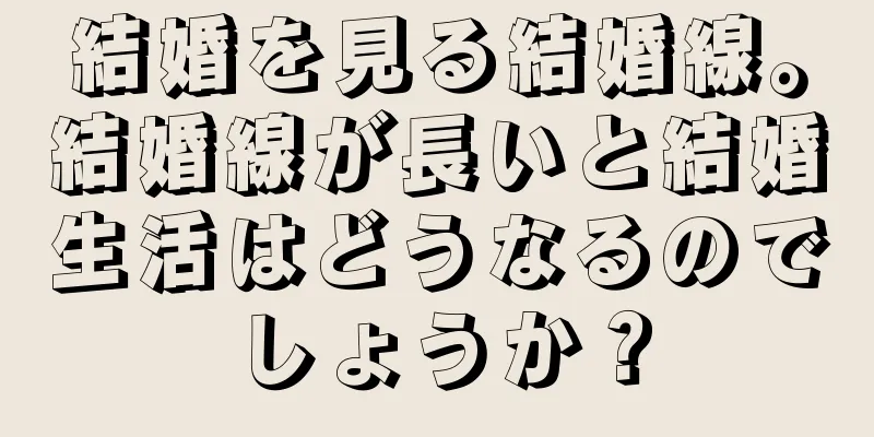 結婚を見る結婚線。結婚線が長いと結婚生活はどうなるのでしょうか？