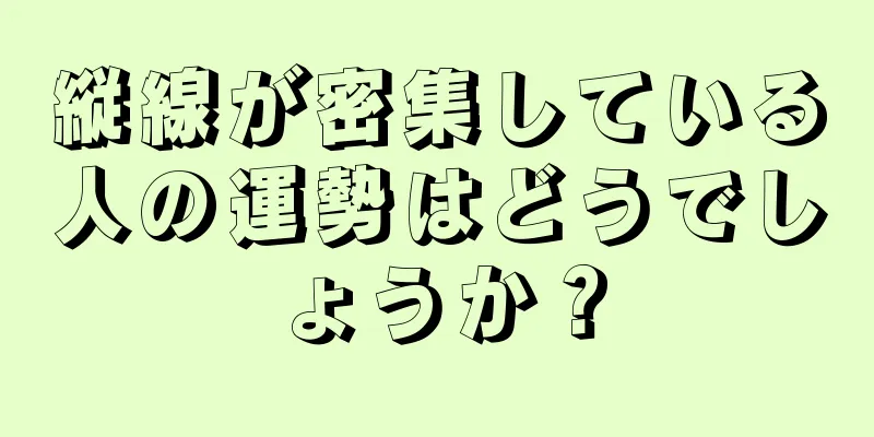 縦線が密集している人の運勢はどうでしょうか？