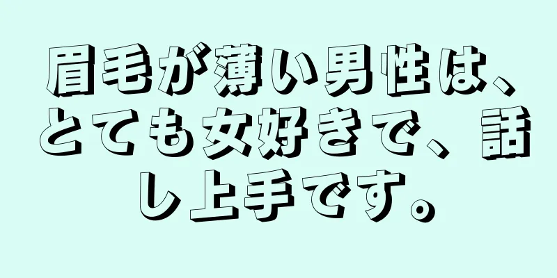 眉毛が薄い男性は、とても女好きで、話し上手です。