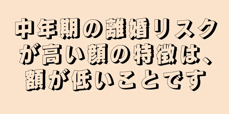 中年期の離婚リスクが高い顔の特徴は、額が低いことです