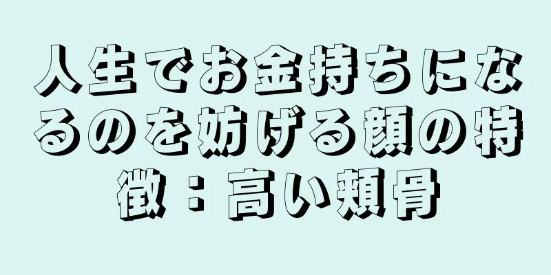 人生でお金持ちになるのを妨げる顔の特徴：高い頬骨