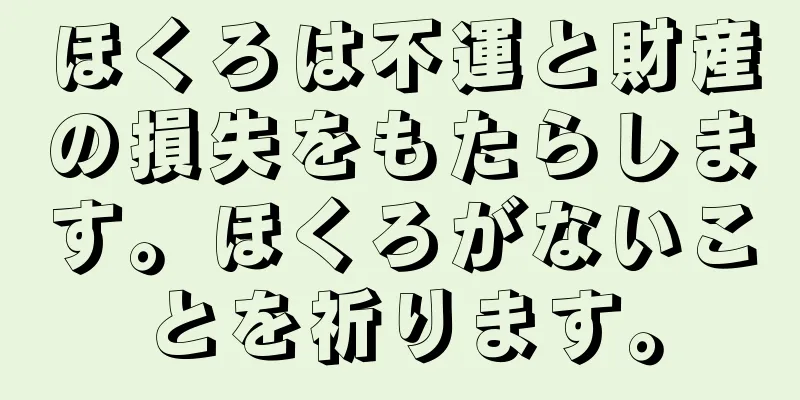 ほくろは不運と財産の損失をもたらします。ほくろがないことを祈ります。