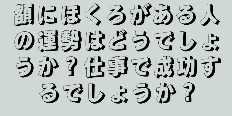 額にほくろがある人の運勢はどうでしょうか？仕事で成功するでしょうか？