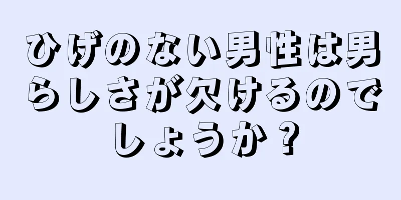 ひげのない男性は男らしさが欠けるのでしょうか？