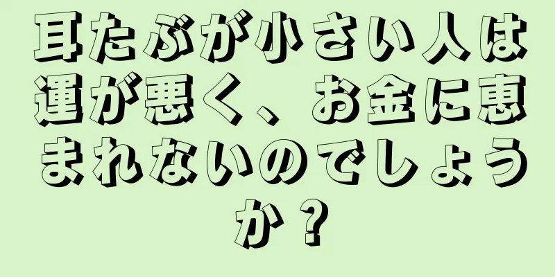 耳たぶが小さい人は運が悪く、お金に恵まれないのでしょうか？