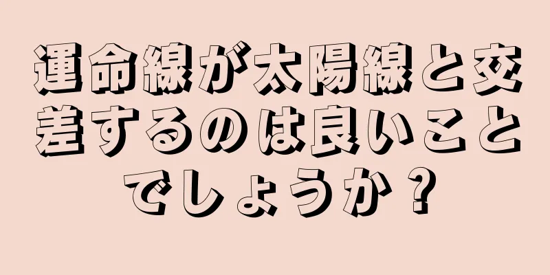 運命線が太陽線と交差するのは良いことでしょうか？