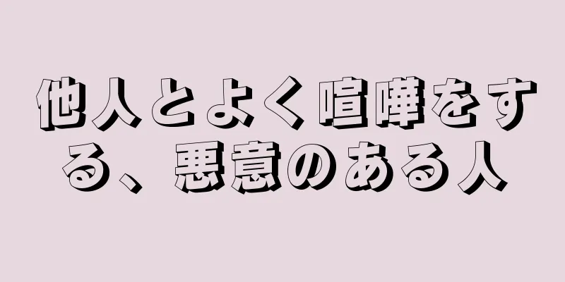 他人とよく喧嘩をする、悪意のある人