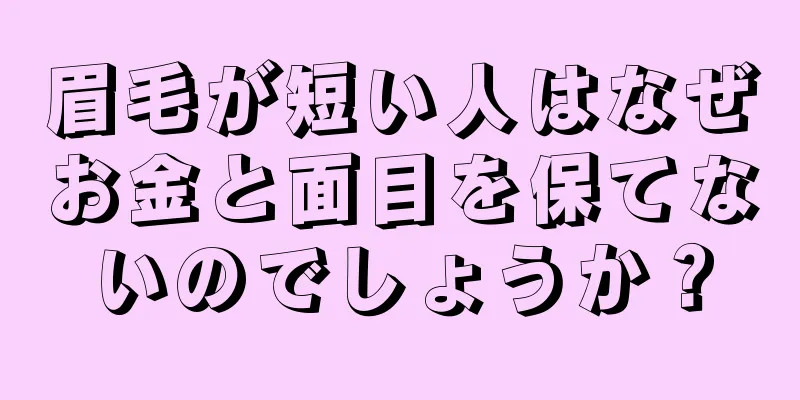 眉毛が短い人はなぜお金と面目を保てないのでしょうか？