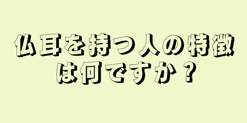 仏耳を持つ人の特徴は何ですか？