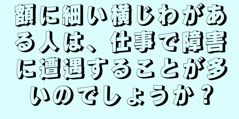 額に細い横じわがある人は、仕事で障害に遭遇することが多いのでしょうか？