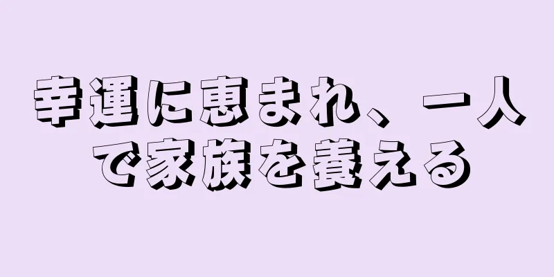 幸運に恵まれ、一人で家族を養える