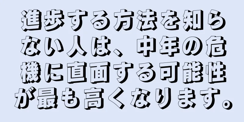 進歩する方法を知らない人は、中年の危機に直面する可能性が最も高くなります。