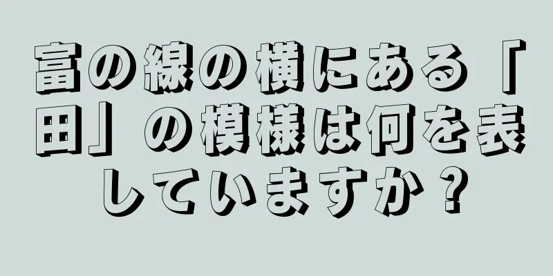 富の線の横にある「田」の模様は何を表していますか？