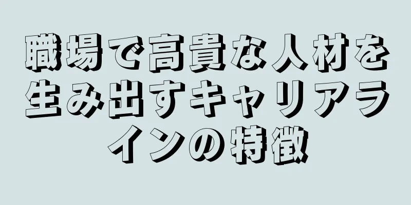 職場で高貴な人材を生み出すキャリアラインの特徴