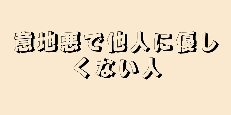 意地悪で他人に優しくない人