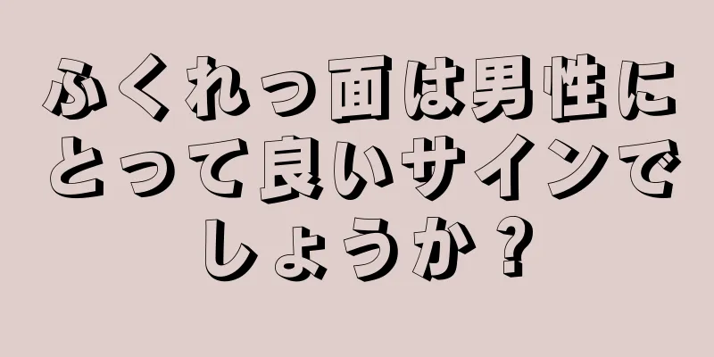 ふくれっ面は男性にとって良いサインでしょうか？