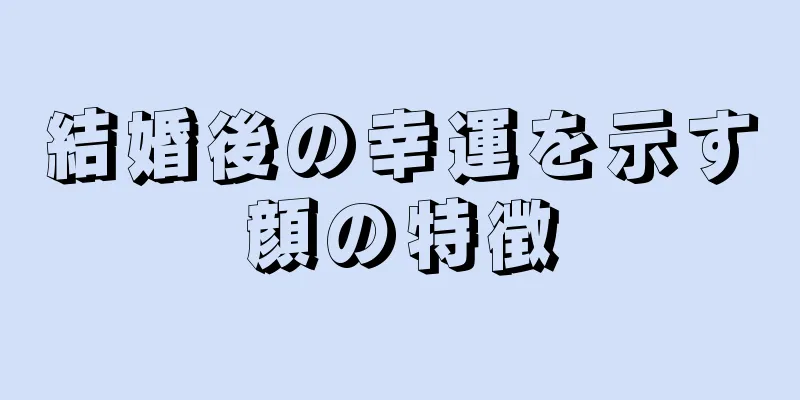 結婚後の幸運を示す顔の特徴