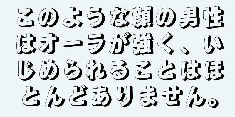 このような顔の男性はオーラが強く、いじめられることはほとんどありません。