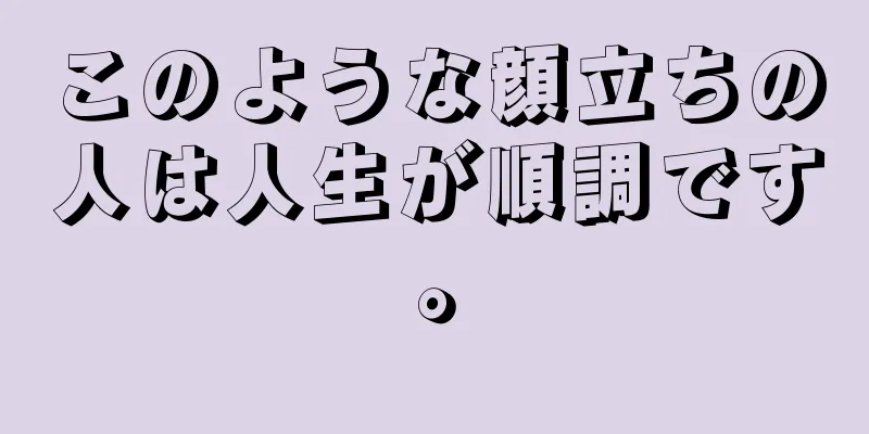 このような顔立ちの人は人生が順調です。