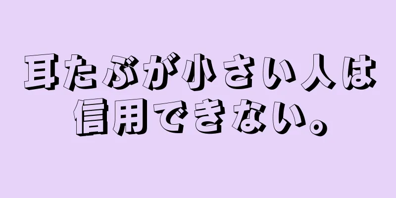 耳たぶが小さい人は信用できない。