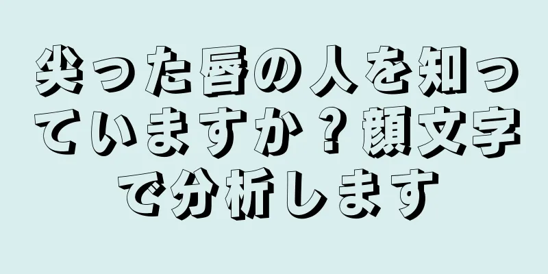 尖った唇の人を知っていますか？顔文字で分析します