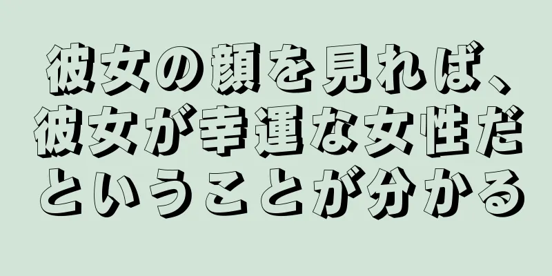 彼女の顔を見れば、彼女が幸運な女性だということが分かる