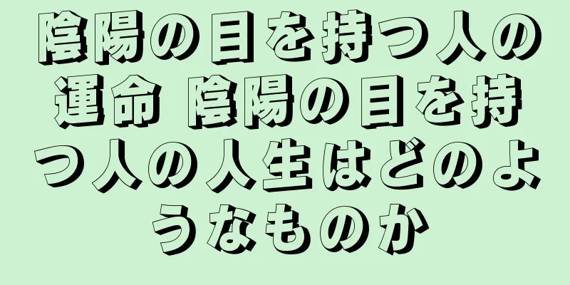 陰陽の目を持つ人の運命 陰陽の目を持つ人の人生はどのようなものか