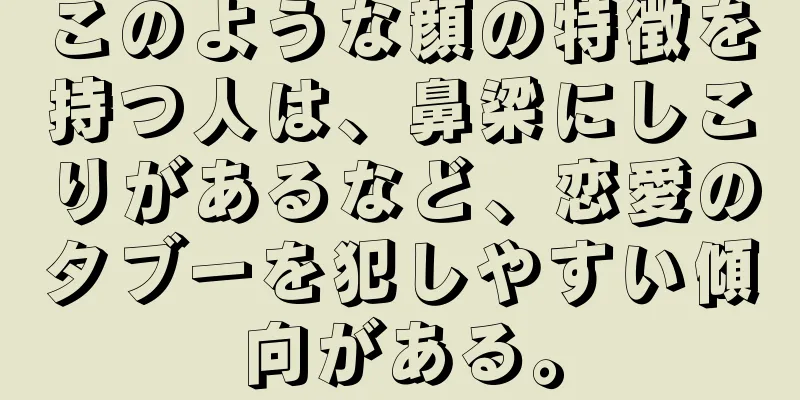 このような顔の特徴を持つ人は、鼻梁にしこりがあるなど、恋愛のタブーを犯しやすい傾向がある。