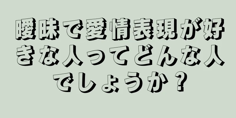 曖昧で愛情表現が好きな人ってどんな人でしょうか？