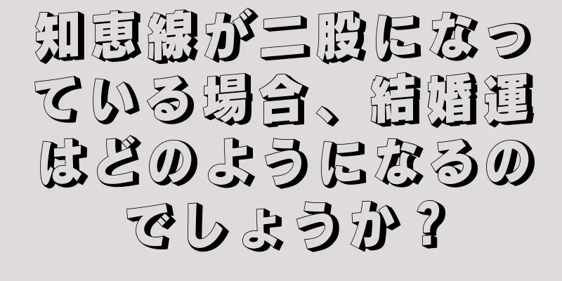 知恵線が二股になっている場合、結婚運はどのようになるのでしょうか？