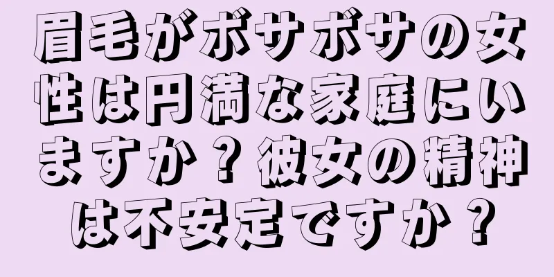 眉毛がボサボサの女性は円満な家庭にいますか？彼女の精神は不安定ですか？