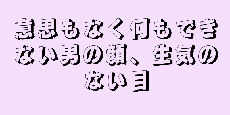 意思もなく何もできない男の顔、生気のない目