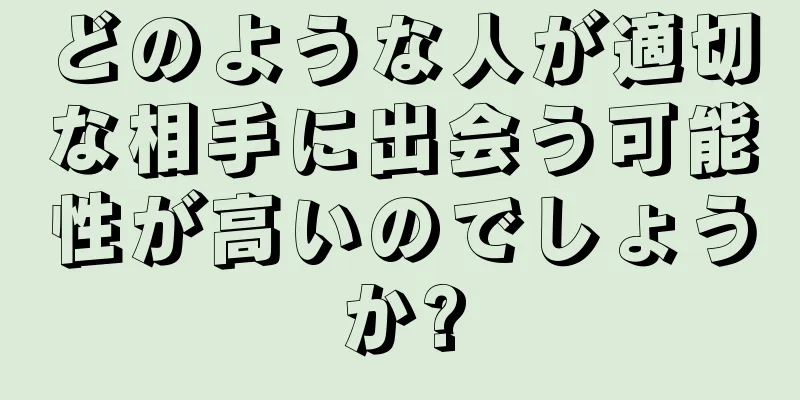 どのような人が適切な相手に出会う可能性が高いのでしょうか?