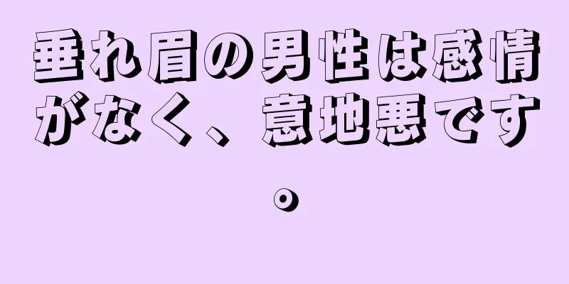 垂れ眉の男性は感情がなく、意地悪です。