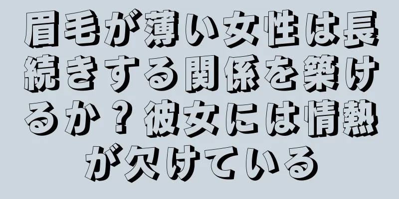 眉毛が薄い女性は長続きする関係を築けるか？彼女には情熱が欠けている