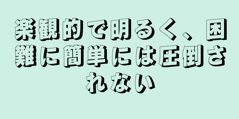 楽観的で明るく、困難に簡単には圧倒されない