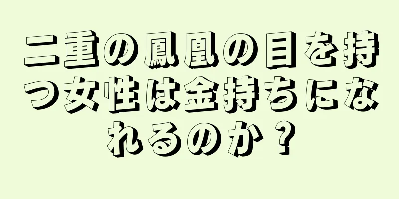 二重の鳳凰の目を持つ女性は金持ちになれるのか？