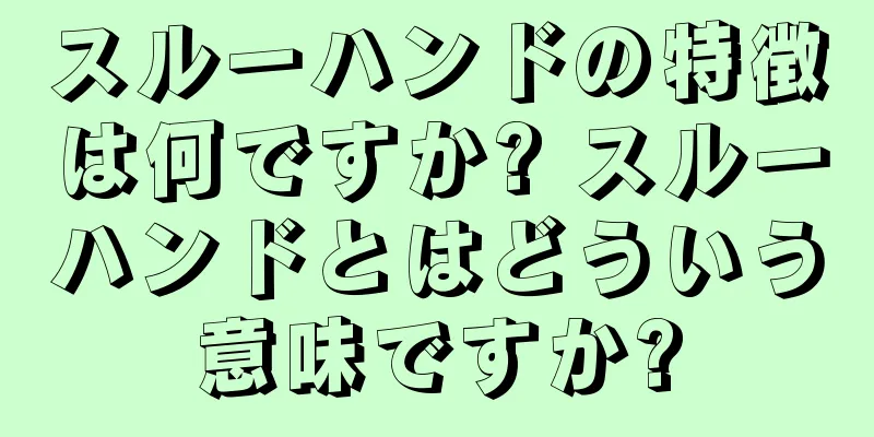 スルーハンドの特徴は何ですか? スルーハンドとはどういう意味ですか?