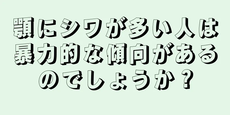 顎にシワが多い人は暴力的な傾向があるのでしょうか？