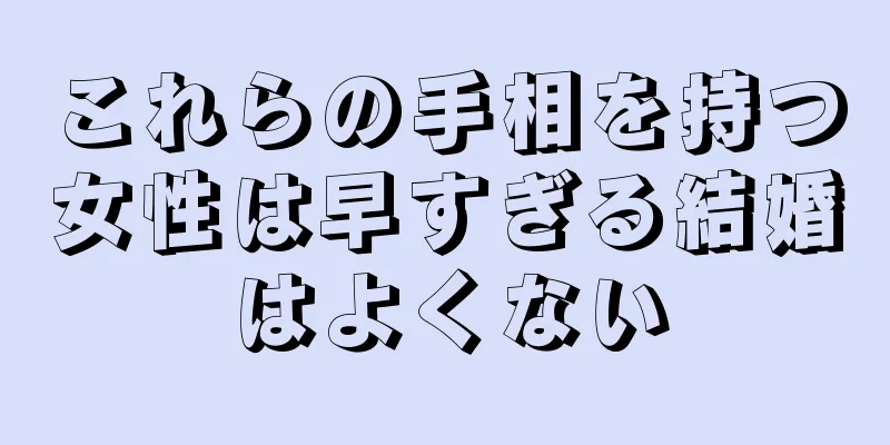 これらの手相を持つ女性は早すぎる結婚はよくない