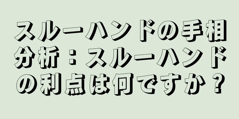 スルーハンドの手相分析：スルーハンドの利点は何ですか？