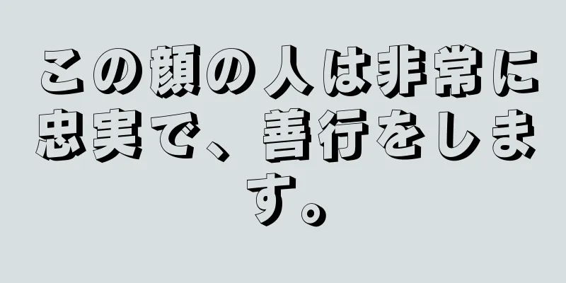 この顔の人は非常に忠実で、善行をします。