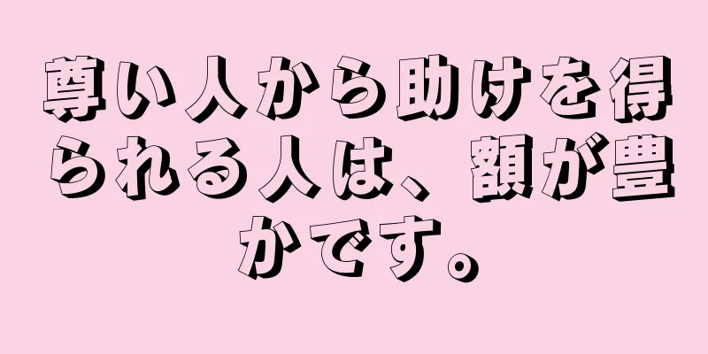 尊い人から助けを得られる人は、額が豊かです。