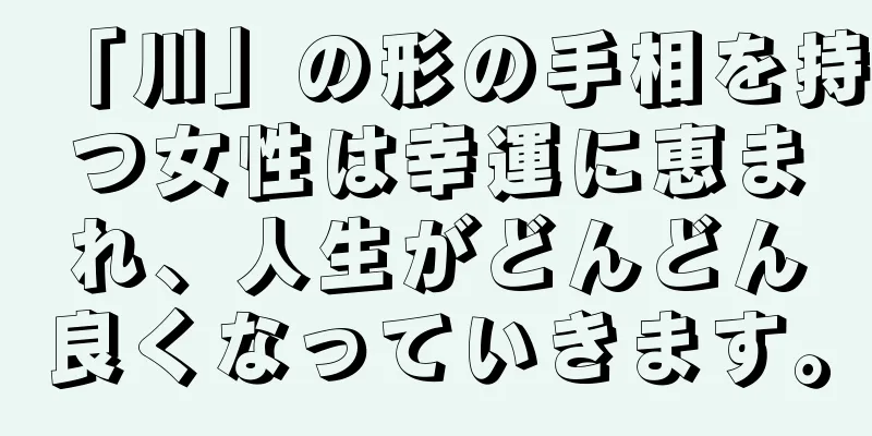 「川」の形の手相を持つ女性は幸運に恵まれ、人生がどんどん良くなっていきます。