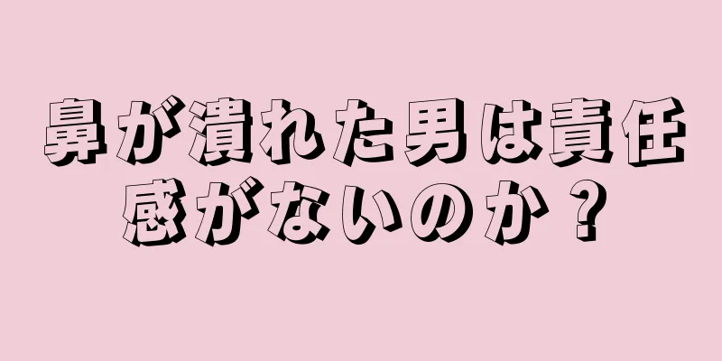 鼻が潰れた男は責任感がないのか？